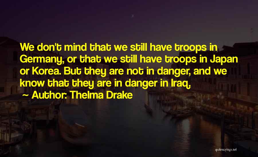 Thelma Drake Quotes: We Don't Mind That We Still Have Troops In Germany, Or That We Still Have Troops In Japan Or Korea.