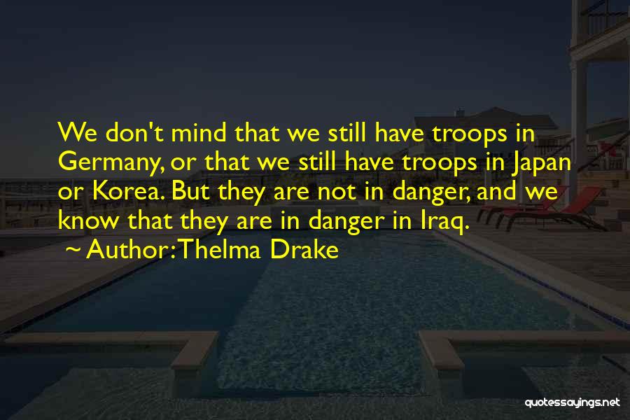 Thelma Drake Quotes: We Don't Mind That We Still Have Troops In Germany, Or That We Still Have Troops In Japan Or Korea.