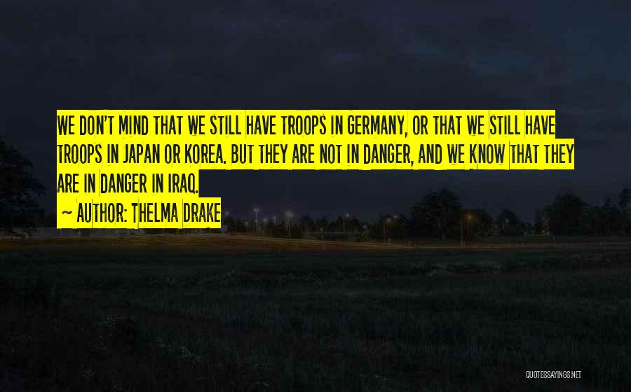 Thelma Drake Quotes: We Don't Mind That We Still Have Troops In Germany, Or That We Still Have Troops In Japan Or Korea.