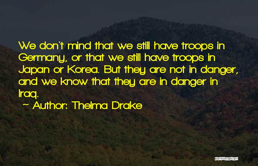 Thelma Drake Quotes: We Don't Mind That We Still Have Troops In Germany, Or That We Still Have Troops In Japan Or Korea.