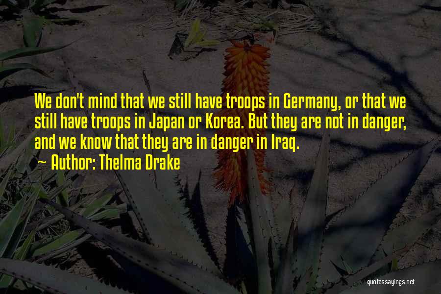 Thelma Drake Quotes: We Don't Mind That We Still Have Troops In Germany, Or That We Still Have Troops In Japan Or Korea.