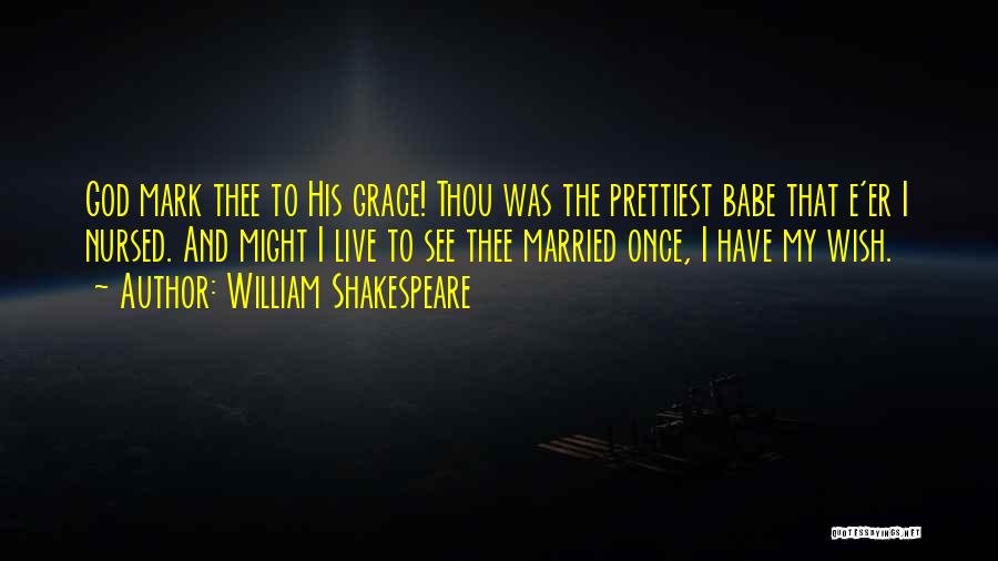 William Shakespeare Quotes: God Mark Thee To His Grace! Thou Was The Prettiest Babe That E'er I Nursed. And Might I Live To