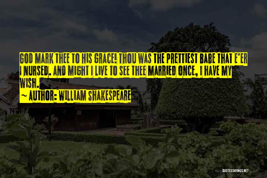 William Shakespeare Quotes: God Mark Thee To His Grace! Thou Was The Prettiest Babe That E'er I Nursed. And Might I Live To