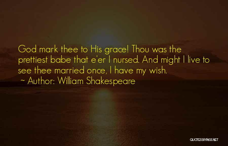 William Shakespeare Quotes: God Mark Thee To His Grace! Thou Was The Prettiest Babe That E'er I Nursed. And Might I Live To