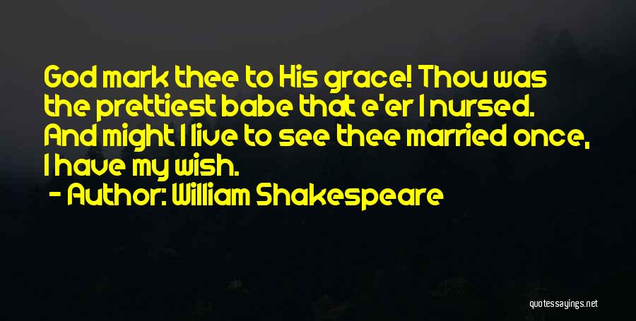 William Shakespeare Quotes: God Mark Thee To His Grace! Thou Was The Prettiest Babe That E'er I Nursed. And Might I Live To