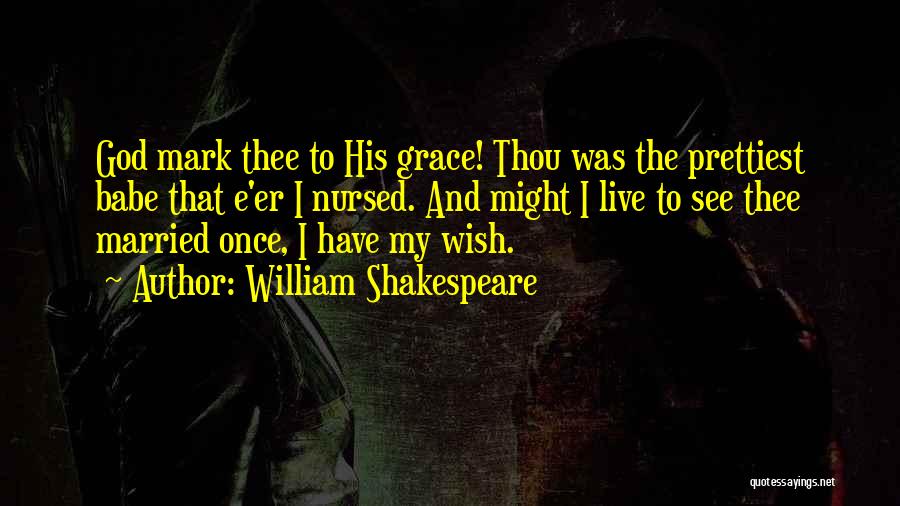 William Shakespeare Quotes: God Mark Thee To His Grace! Thou Was The Prettiest Babe That E'er I Nursed. And Might I Live To