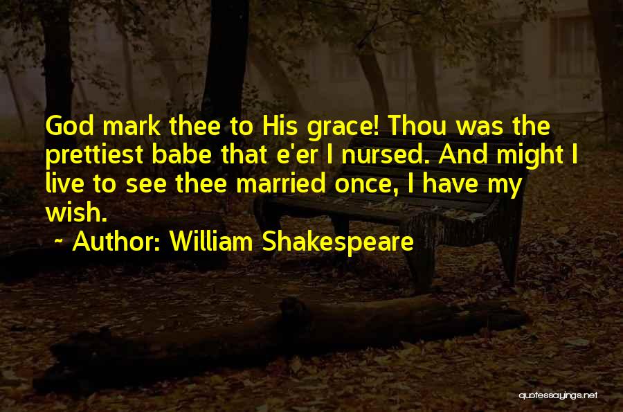 William Shakespeare Quotes: God Mark Thee To His Grace! Thou Was The Prettiest Babe That E'er I Nursed. And Might I Live To