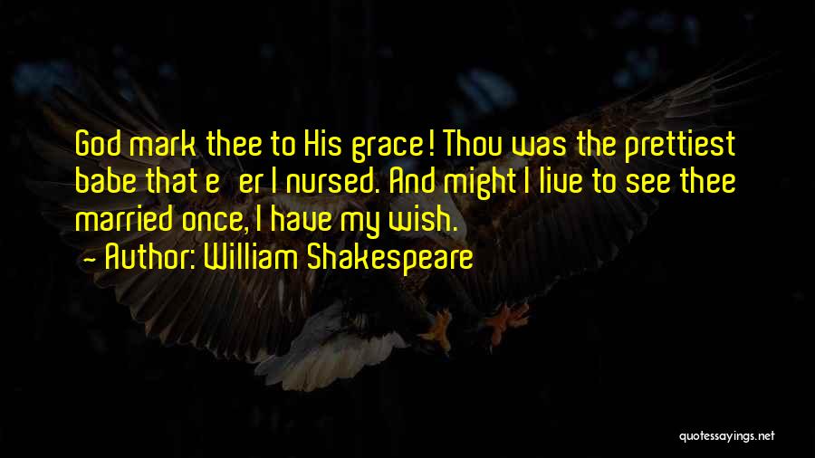 William Shakespeare Quotes: God Mark Thee To His Grace! Thou Was The Prettiest Babe That E'er I Nursed. And Might I Live To