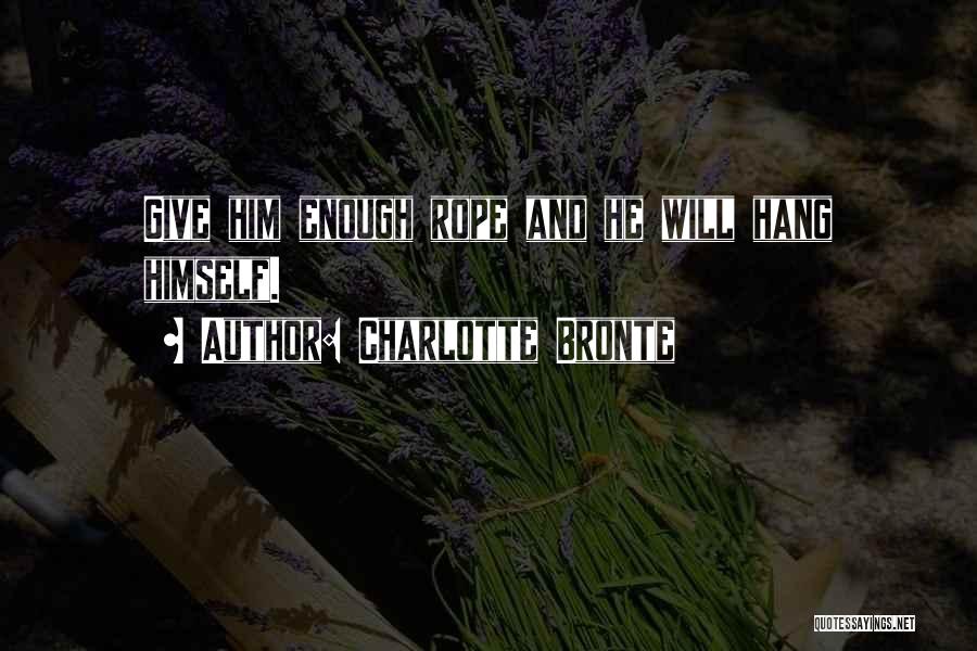 Charlotte Bronte Quotes: Give Him Enough Rope And He Will Hang Himself.