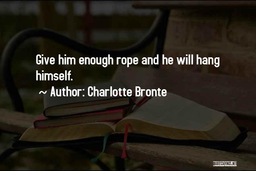 Charlotte Bronte Quotes: Give Him Enough Rope And He Will Hang Himself.