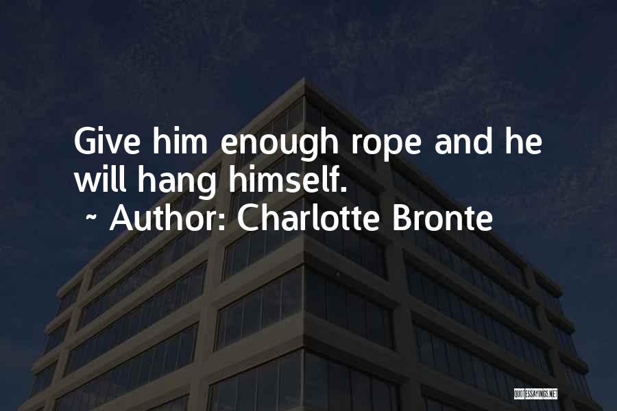 Charlotte Bronte Quotes: Give Him Enough Rope And He Will Hang Himself.