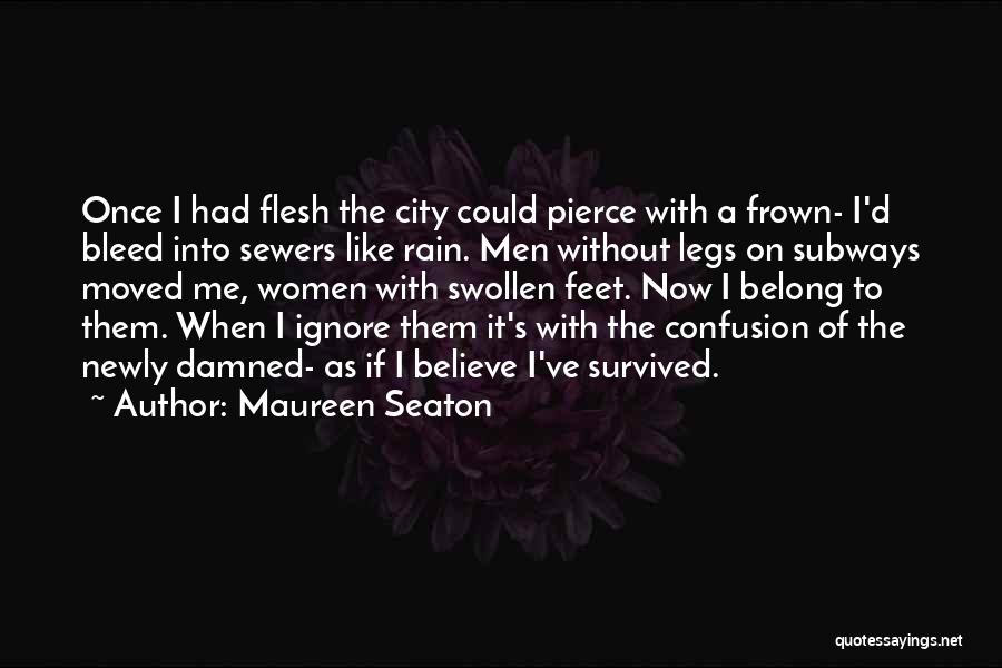 Maureen Seaton Quotes: Once I Had Flesh The City Could Pierce With A Frown- I'd Bleed Into Sewers Like Rain. Men Without Legs