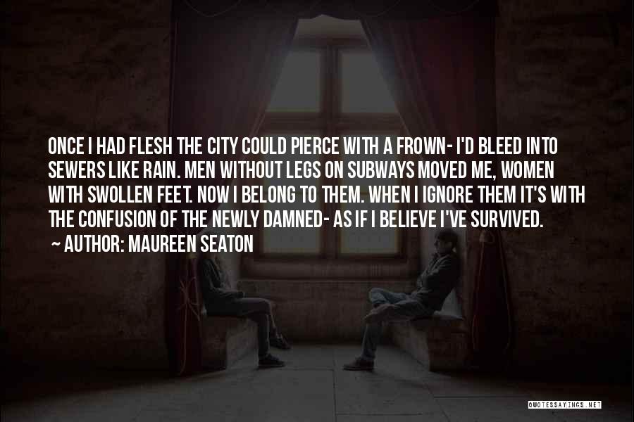 Maureen Seaton Quotes: Once I Had Flesh The City Could Pierce With A Frown- I'd Bleed Into Sewers Like Rain. Men Without Legs