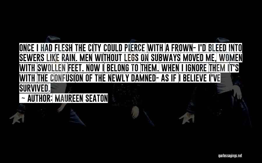 Maureen Seaton Quotes: Once I Had Flesh The City Could Pierce With A Frown- I'd Bleed Into Sewers Like Rain. Men Without Legs