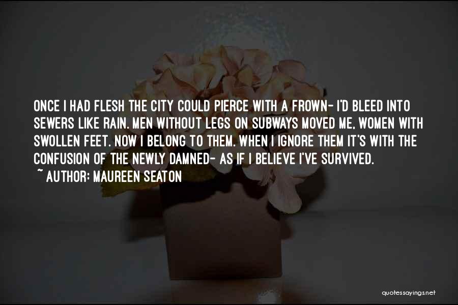 Maureen Seaton Quotes: Once I Had Flesh The City Could Pierce With A Frown- I'd Bleed Into Sewers Like Rain. Men Without Legs