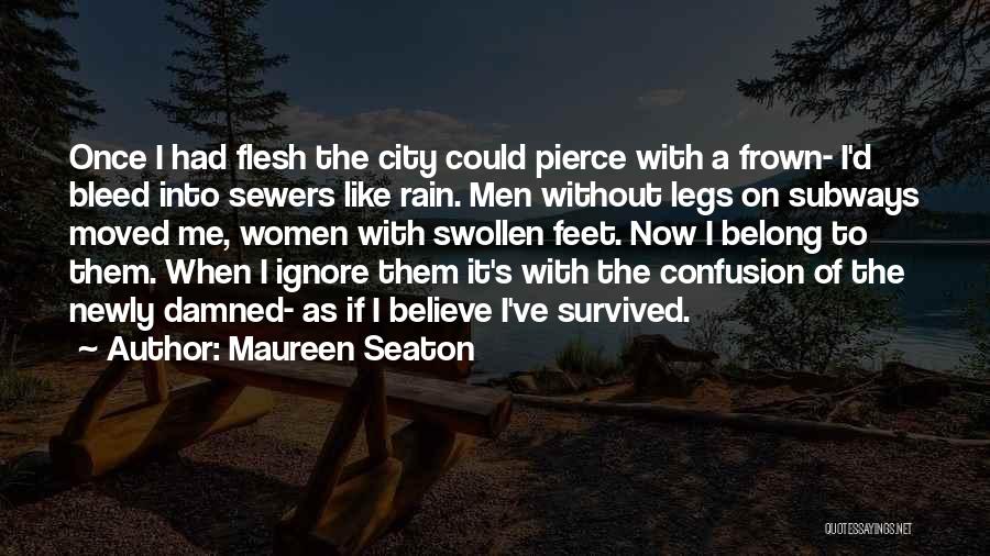 Maureen Seaton Quotes: Once I Had Flesh The City Could Pierce With A Frown- I'd Bleed Into Sewers Like Rain. Men Without Legs