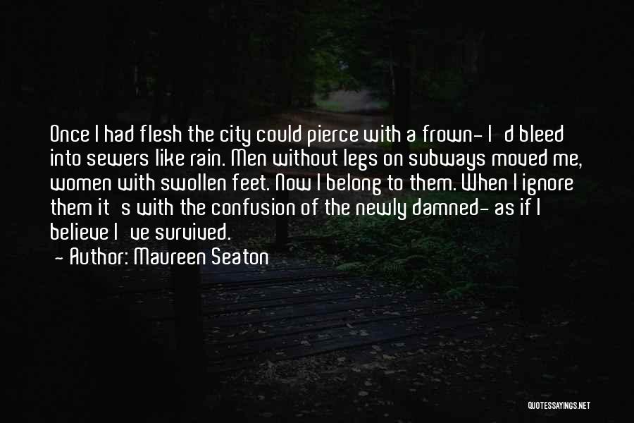 Maureen Seaton Quotes: Once I Had Flesh The City Could Pierce With A Frown- I'd Bleed Into Sewers Like Rain. Men Without Legs