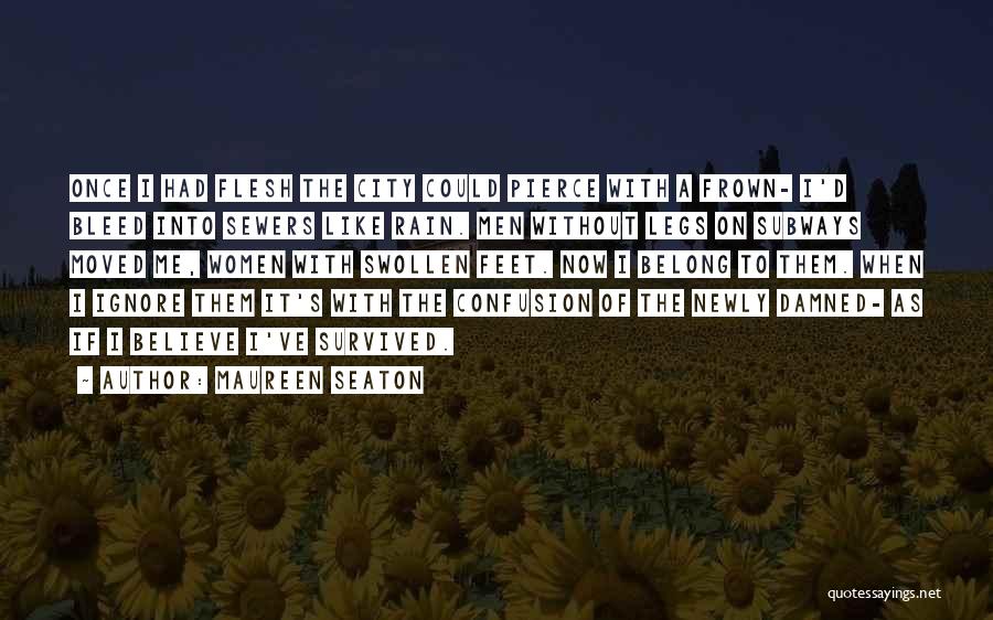 Maureen Seaton Quotes: Once I Had Flesh The City Could Pierce With A Frown- I'd Bleed Into Sewers Like Rain. Men Without Legs