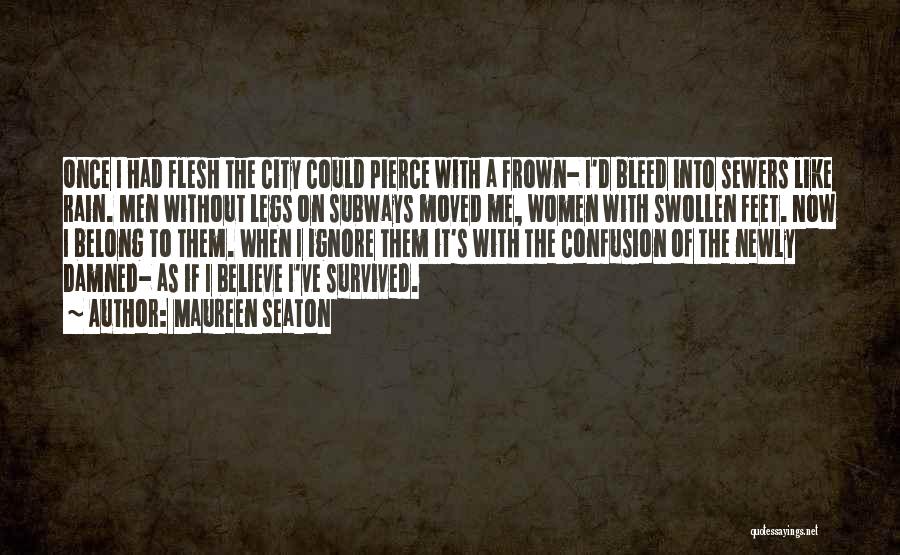 Maureen Seaton Quotes: Once I Had Flesh The City Could Pierce With A Frown- I'd Bleed Into Sewers Like Rain. Men Without Legs