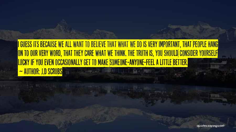 J.D Scrubs Quotes: I Guess Its Because We All Want To Believe That What We Do Is Very Important, That People Hang On
