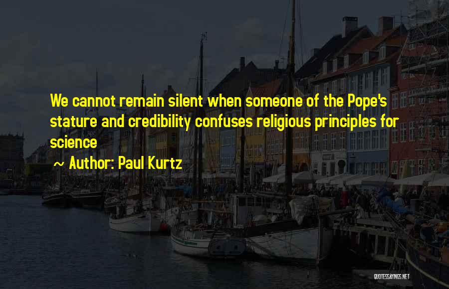 Paul Kurtz Quotes: We Cannot Remain Silent When Someone Of The Pope's Stature And Credibility Confuses Religious Principles For Science