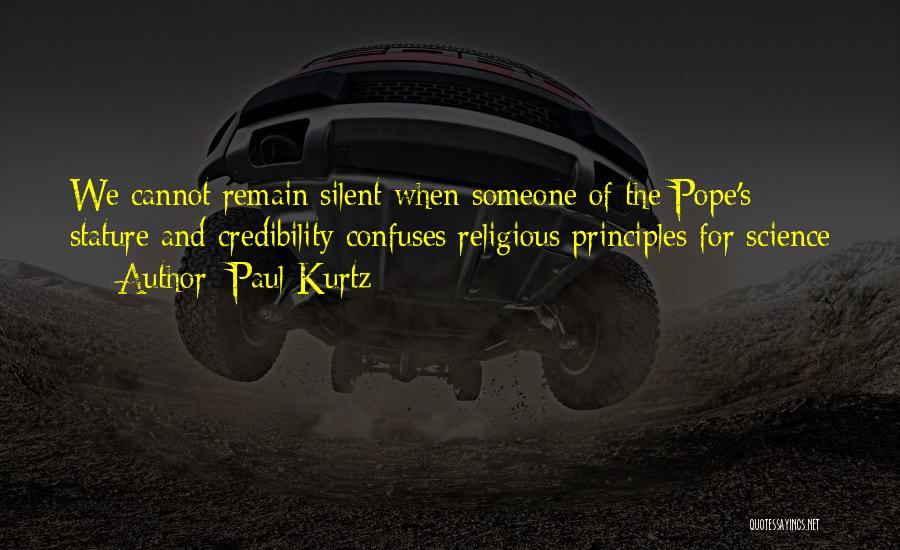 Paul Kurtz Quotes: We Cannot Remain Silent When Someone Of The Pope's Stature And Credibility Confuses Religious Principles For Science