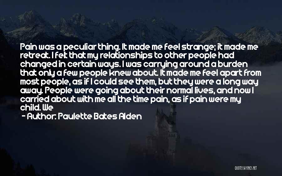 Paulette Bates Alden Quotes: Pain Was A Peculiar Thing. It Made Me Feel Strange; It Made Me Retreat. I Felt That My Relationships To
