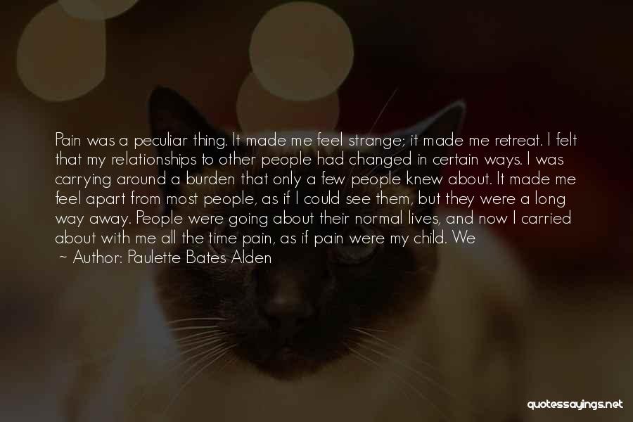 Paulette Bates Alden Quotes: Pain Was A Peculiar Thing. It Made Me Feel Strange; It Made Me Retreat. I Felt That My Relationships To