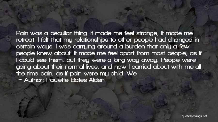 Paulette Bates Alden Quotes: Pain Was A Peculiar Thing. It Made Me Feel Strange; It Made Me Retreat. I Felt That My Relationships To