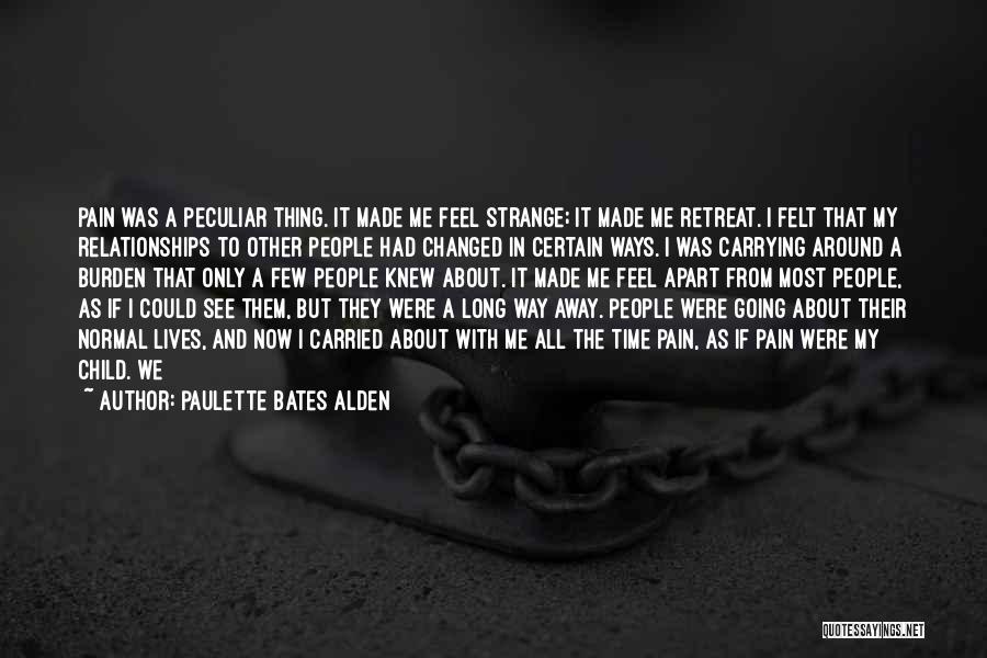 Paulette Bates Alden Quotes: Pain Was A Peculiar Thing. It Made Me Feel Strange; It Made Me Retreat. I Felt That My Relationships To