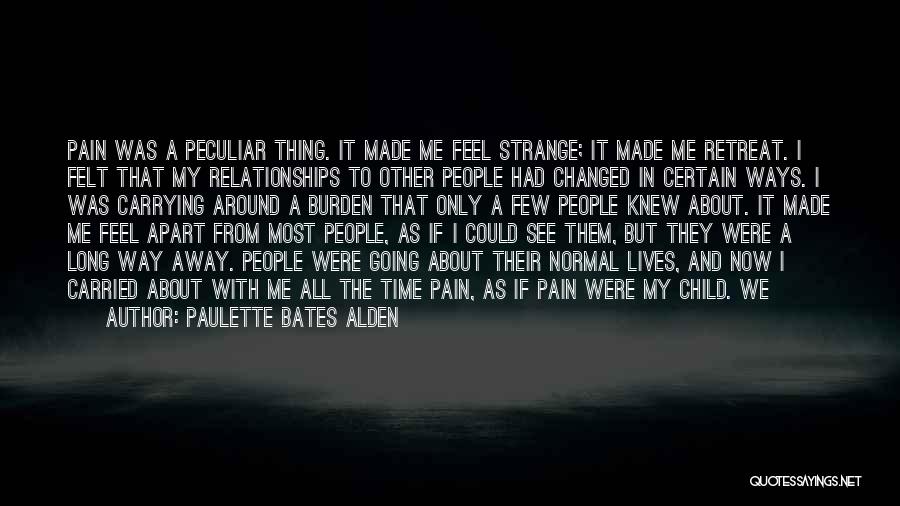 Paulette Bates Alden Quotes: Pain Was A Peculiar Thing. It Made Me Feel Strange; It Made Me Retreat. I Felt That My Relationships To