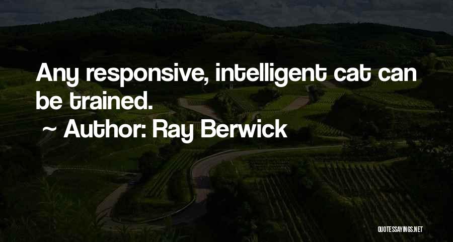 Ray Berwick Quotes: Any Responsive, Intelligent Cat Can Be Trained.