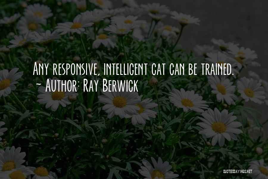 Ray Berwick Quotes: Any Responsive, Intelligent Cat Can Be Trained.