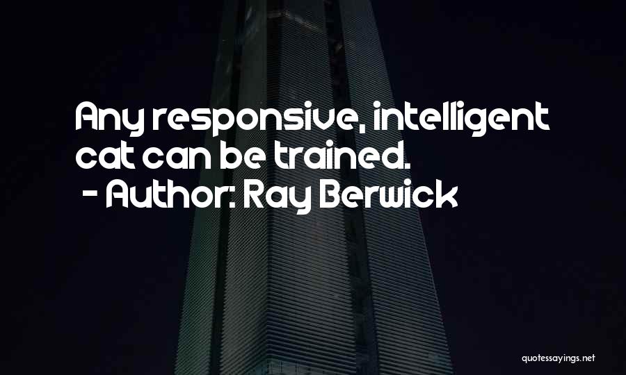 Ray Berwick Quotes: Any Responsive, Intelligent Cat Can Be Trained.