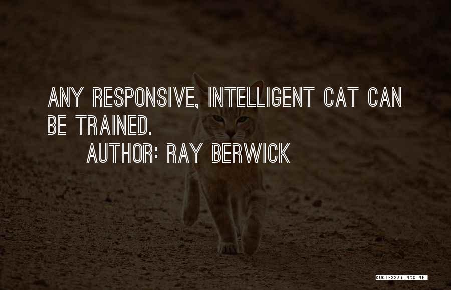 Ray Berwick Quotes: Any Responsive, Intelligent Cat Can Be Trained.