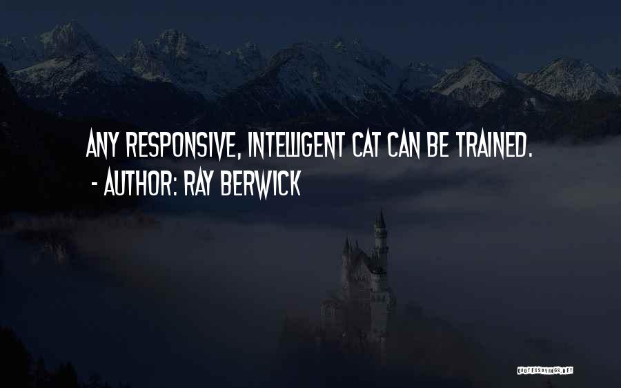 Ray Berwick Quotes: Any Responsive, Intelligent Cat Can Be Trained.