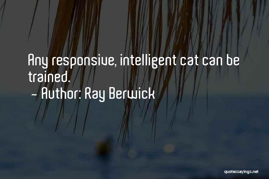 Ray Berwick Quotes: Any Responsive, Intelligent Cat Can Be Trained.