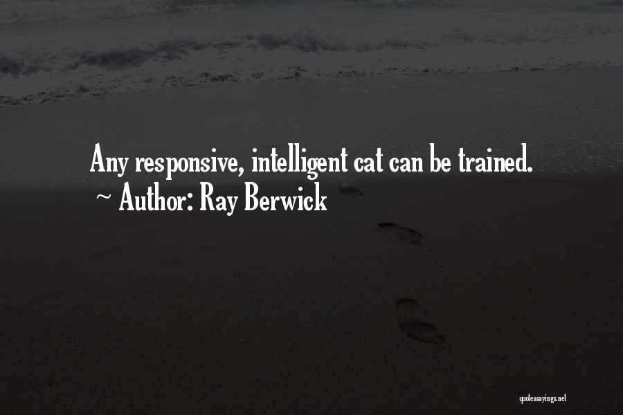 Ray Berwick Quotes: Any Responsive, Intelligent Cat Can Be Trained.