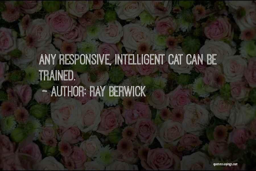 Ray Berwick Quotes: Any Responsive, Intelligent Cat Can Be Trained.