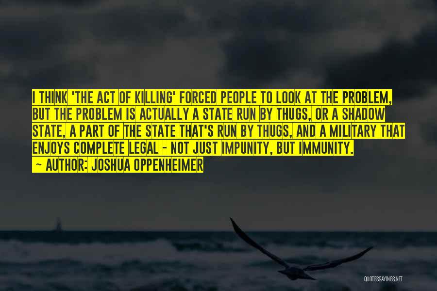 Joshua Oppenheimer Quotes: I Think 'the Act Of Killing' Forced People To Look At The Problem, But The Problem Is Actually A State