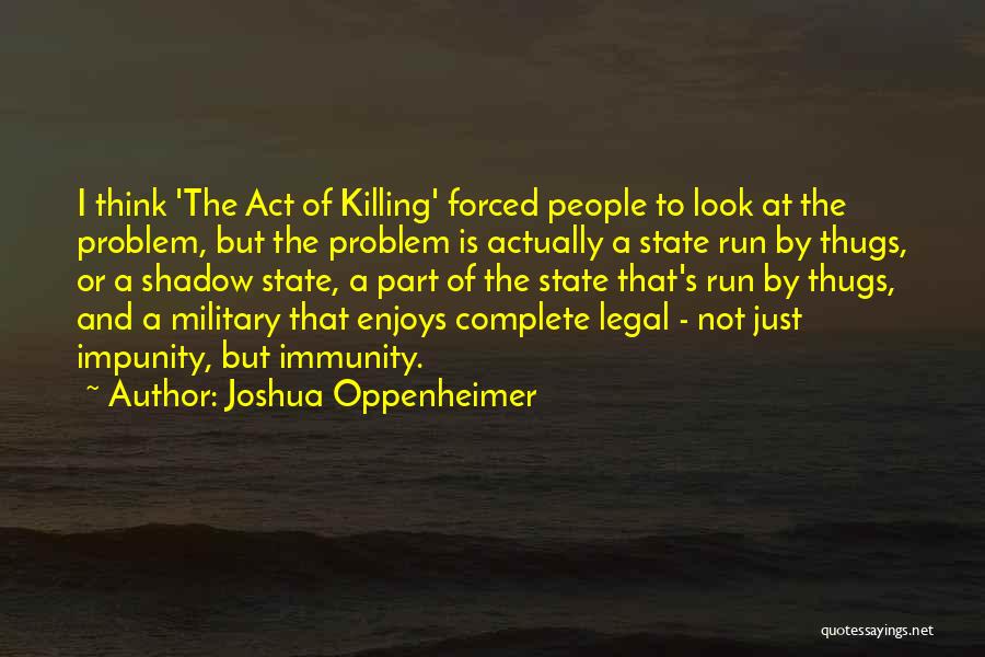 Joshua Oppenheimer Quotes: I Think 'the Act Of Killing' Forced People To Look At The Problem, But The Problem Is Actually A State