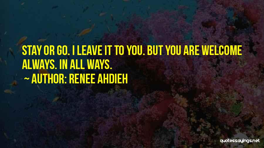 Renee Ahdieh Quotes: Stay Or Go. I Leave It To You. But You Are Welcome Always. In All Ways.