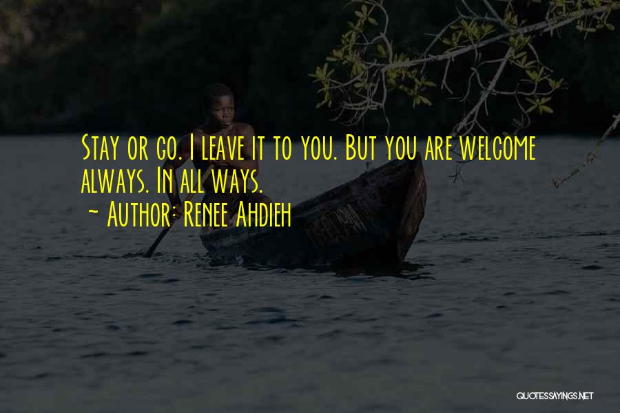 Renee Ahdieh Quotes: Stay Or Go. I Leave It To You. But You Are Welcome Always. In All Ways.