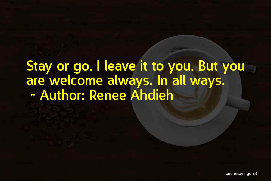 Renee Ahdieh Quotes: Stay Or Go. I Leave It To You. But You Are Welcome Always. In All Ways.