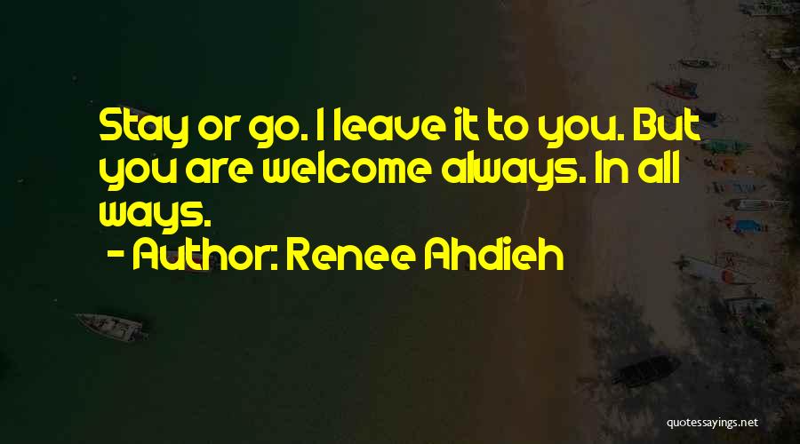 Renee Ahdieh Quotes: Stay Or Go. I Leave It To You. But You Are Welcome Always. In All Ways.