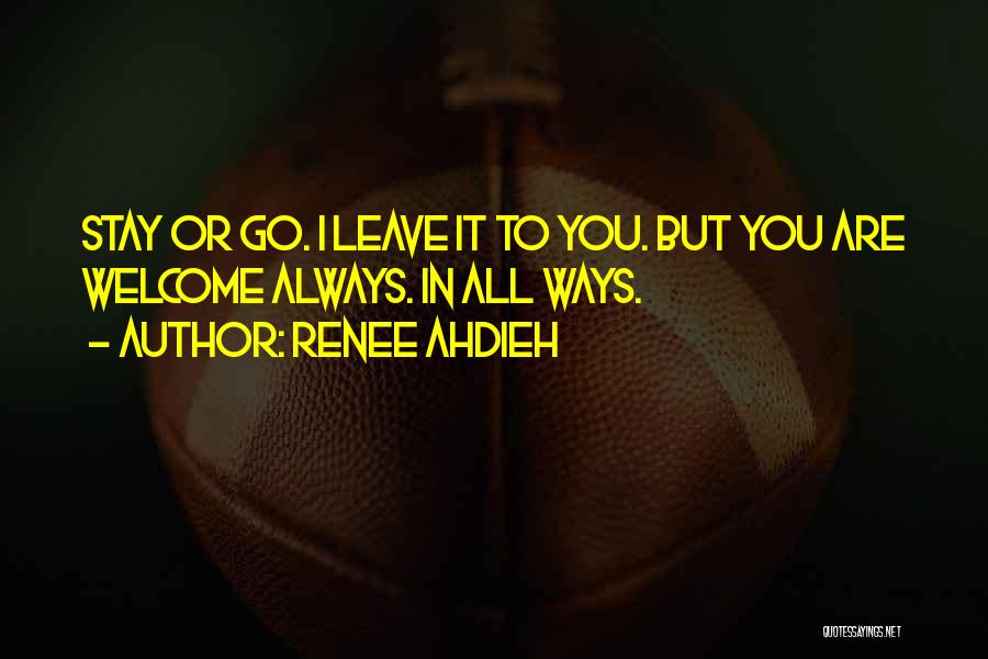 Renee Ahdieh Quotes: Stay Or Go. I Leave It To You. But You Are Welcome Always. In All Ways.