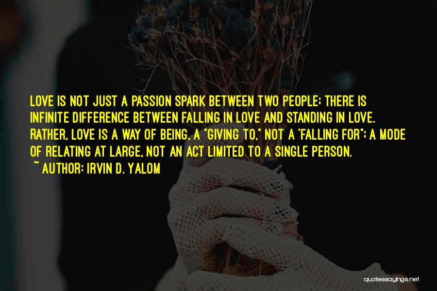 Irvin D. Yalom Quotes: Love Is Not Just A Passion Spark Between Two People; There Is Infinite Difference Between Falling In Love And Standing