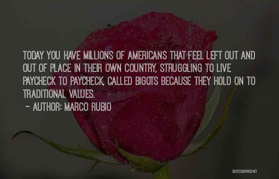 Marco Rubio Quotes: Today You Have Millions Of Americans That Feel Left Out And Out Of Place In Their Own Country, Struggling To