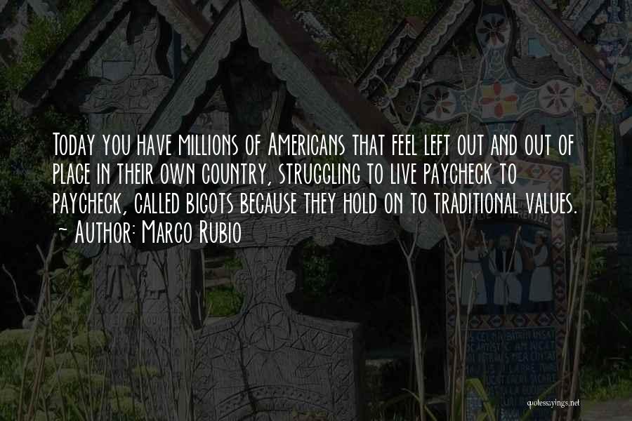Marco Rubio Quotes: Today You Have Millions Of Americans That Feel Left Out And Out Of Place In Their Own Country, Struggling To