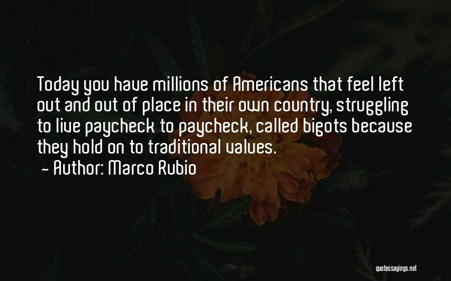 Marco Rubio Quotes: Today You Have Millions Of Americans That Feel Left Out And Out Of Place In Their Own Country, Struggling To